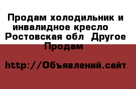 Продам холодильник и инвалидное кресло  - Ростовская обл. Другое » Продам   